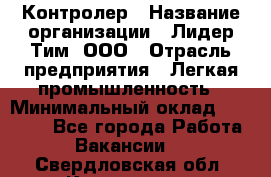Контролер › Название организации ­ Лидер Тим, ООО › Отрасль предприятия ­ Легкая промышленность › Минимальный оклад ­ 23 000 - Все города Работа » Вакансии   . Свердловская обл.,Кировград г.